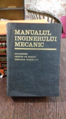 MANUALUL INGINERULUI MECANIC. MECANISME. ORGANE DE MASINI. DINAMICA MASINILOR - N. MANOLESCU foto