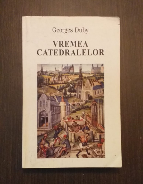 VREMEA CATEDRALELOR - ARTA SI SOCIETATEA 980 - 1420 - GEORGES DUBY