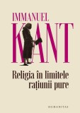 Religia &icirc;n limitele rațiunii pure - Paperback brosat - Immanuel Kant - Humanitas