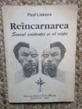 PAUL LIEKENS - REINCARNAREA. SENSUL EXISTENTEI SI AL VIETII