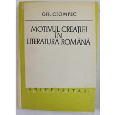 MOTIVUL CREATIEI IN LITERATURA ROMANA de GH. CIOMPEC , 1979