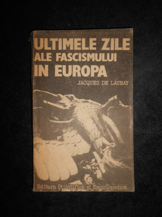 Jacques de Launay - Ultimele zile ale fascismului in Europa