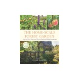 The Home-Scale Forest Garden: How to Plan, Plant, and Tend a Resilient Edible Landscape