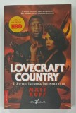 LOVECRAFT COUNTRY , CALATORIE IN INIMA INTUNERICULUI de MATT RUFF , 2021