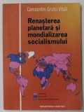 RENASTEREA PLANETARA SI MONDIALIZAREA SOCIALISMULUI de CONSTANIN GRUICI VITALI , 2010