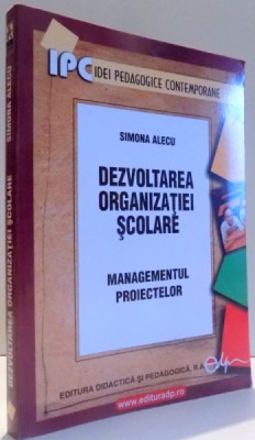 DEZVOLTAREA ORGANIZATIEI SCOLARE - MANAGEMENTUL PROIECTELOR de SIMONA ALECU , 2007 foto