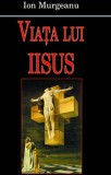 Viata lui Iisus | Ion Murgeanu