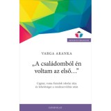 A csal&aacute;domb&oacute;l &eacute;n voltam az első... - Cig&aacute;ny, roma fiatalok iskolai &uacute;tja &eacute;s lehetős&eacute;gei a rendszerv&aacute;lt&aacute;s ut&aacute;n - Varga Aranka