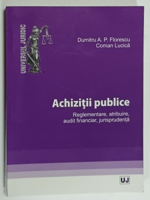 ACHIZITII PUBLICE , REGLEMENTARE , ATRIBUIRE , AUDIT FINANCIAR , JURISPRUDENTA de DUMITRU A.P. FLORESCU si COMAN LUCICA , 2013 foto