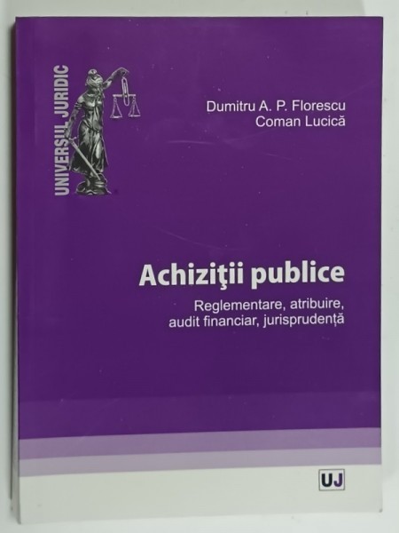 ACHIZITII PUBLICE , REGLEMENTARE , ATRIBUIRE , AUDIT FINANCIAR , JURISPRUDENTA de DUMITRU A.P. FLORESCU si COMAN LUCICA , 2013