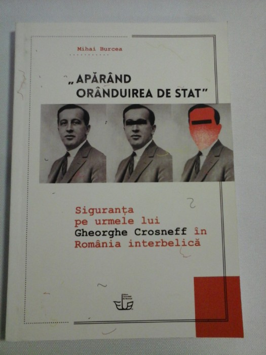 &quot;APARAND ORANDUIREA DE STAT&quot; Siguranta pe urmele lui Gheorghe Crosneff in Romania interbelica - Mihai BURCEA (dedicatie si autograf profe