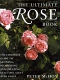 Peter McHoy - The Ultimate Rose Book. The Complete Guide to Growing, Decorating and Creating Beautiful Gifts with Roses
