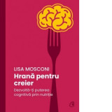 Hrana pentru creier. Dezvolta-ti puterea cognitiva prin nutritie - Elena Ceciu, Lisa Mosconi