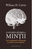 O scurta istorie a mintii. De la maimutele antropoide la intelect si mai departe - William H. Calvin