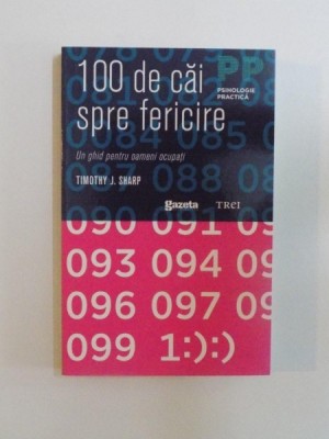 100 DE CAI SPRE FERICIRE , UN GHID PRACTIC PENTRU OAMENI OCUPATI de TIMOTHY J. SHARP , 2011 foto