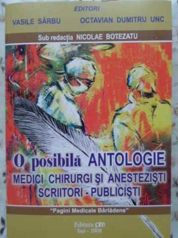 O POSIBILA ANTOLOGIE. MEDICI CHIRURGI SI ANESTEZISTI SCRIITORI - PUBLICISTI-SUB REDACTIA NICOLAE BOTEZATU-230849