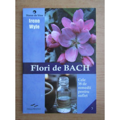 FLORI DE BACH, CELE 38 DE REMEDII PENTRU SUFLET - IRENE WYLE