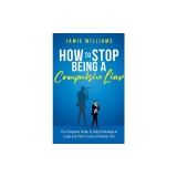 How To Stop Being a Compulsive Liar: The Complete Guide to Stop Pathological Lying and Start Living an Honest Life