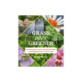 Grass Isn't Greener: The Everyday Conservationist's Guide to Bringing Nature to Your Yard
