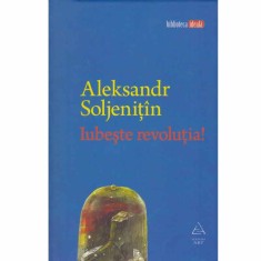 Alexandr Soljenitin - Iubeste revolutia! - 132111