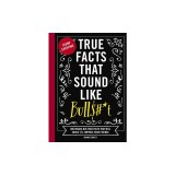 True Facts That Sound Like Bull$#*t: 500 Insane-But-True Facts That Will Shock and Impress Your Friends (Funny Book, Reference Gift, Fun Facts, Humor