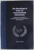 THE PHYSIOLOGY OF TASTE , OR , TRANSCEDENTAL GASTRONOMY , 1854 , EDITIE ANASTATICA , RETIPARITA ANII &#039;2000