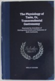 THE PHYSIOLOGY OF TASTE , OR , TRANSCEDENTAL GASTRONOMY , 1854 , EDITIE ANASTATICA , RETIPARITA ANII &#039;2000