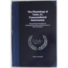 THE PHYSIOLOGY OF TASTE , OR , TRANSCEDENTAL GASTRONOMY , 1854 , EDITIE ANASTATICA , RETIPARITA ANII &#039;2000