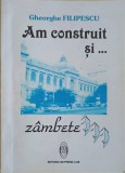 AM CONSTRUIT SI... ZAMBETE-GHEORGHE FILIPESCU-247149