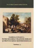 Familia iudaica. Intre rigorile traditiei biblice si provocarile modernismului - Mihai Gabriel Capsa-Togan