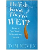 Tom Neven - Do fish know they&#039;re wet? Living in your world - without