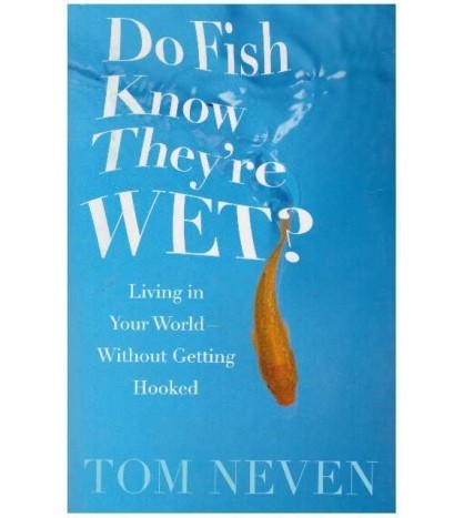 Tom Neven - Do fish know they&#039;re wet? Living in your world - without