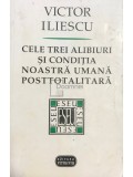 Victor Iliescu - Cele trei alibiuri si conditia noastra umana posttotalitara (dedicatie) (Editia: 1999)