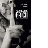 Psihologia fricii. Temeri, angoase si fobii - Christophe Andre