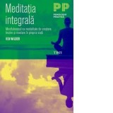 Meditatia integrala. Mindfulnessul ca modalitate de crestere, trezire si revelare in propria viata - Ken Wilber, Alexandra Costache