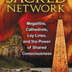 The Sacred Network: Megaliths, Cathedrals, Ley Lines, and the Power of Shared Consciousness