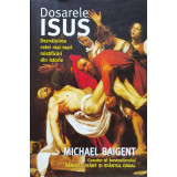 Dosarele Isus. Dezvaluirea celei mai mari mistificari din istorie - Michael Baigent - 2007