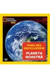 Prima mea enciclopedie: Planeta noastra. National Geographic