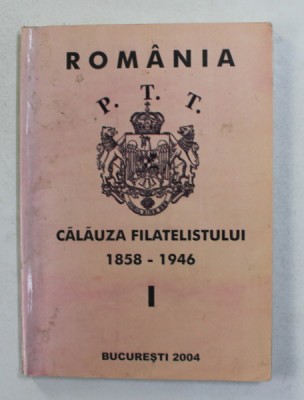 ROMANIA - CALAUZA FILATELISTULUI 1858 - 1946 , VOLUMUL I de GHEORGHE TUDOR , 2004 foto