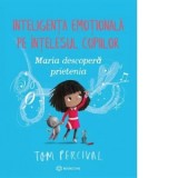 Maria descopera prietenia. Inteligenta emotionala pe intelesul copiilor - Tom Percival