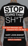 Stop Doing That Sh*t: How to End Self-Sabotage and Take Control of Your Life