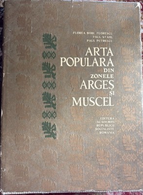 ARTA POPULARA DIN ZONELE ARGES SI MUSCEL/FLOREA BOBU FLORESCU,PAUL STAHL,PAUL PETRESCU/EDITURA ACADEMIEI R.S.R.1967/COPERTA CARTONATA SI SUPRACOPERTA foto