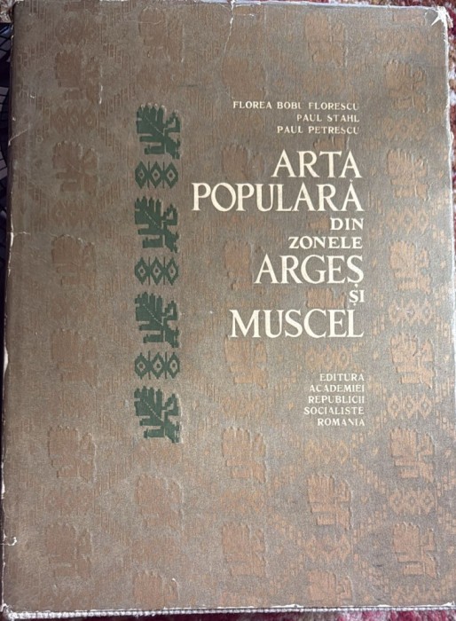 ARTA POPULARA DIN ZONELE ARGES SI MUSCEL/FLOREA BOBU FLORESCU,PAUL STAHL,PAUL PETRESCU/EDITURA ACADEMIEI R.S.R.1967/COPERTA CARTONATA SI SUPRACOPERTA