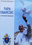 Papa Francisc O Intreita Premiera - Ecaterina Hanganu , X92
