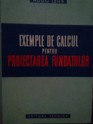 Hugo Lehr - Exemple de calcul pentru proiectarea fundatiilor (editia 1960) foto