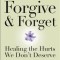 Forgive and Forget: Healing the Hurts We Don&#039;t Deserve