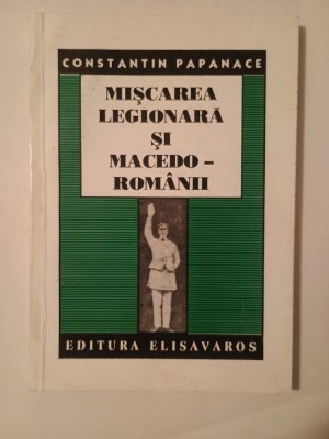 Constantin Papanace - Mișcarea legionară și macedo-rom&amp;acirc;nii (Editura Elisavaros) foto