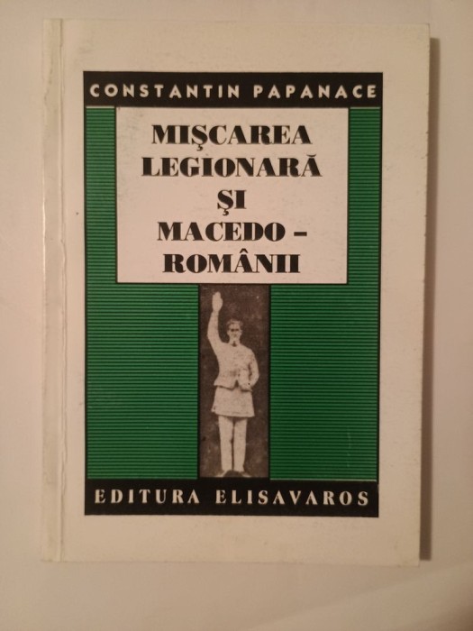 Constantin Papanace - Mișcarea legionară și macedo-rom&acirc;nii (Editura Elisavaros)