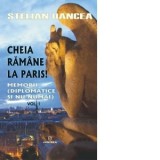 Cheia ramane la Paris. Memorii (diplomatice si nu numai). Volumul 1 - Stelian Oancea