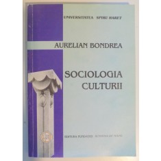 SOCIOLOGIA CULTURII de AURELIAN BONDREA , EDITIA A IV-A REVAZUTA, RESTRUCTURATA SI ADAUGITA 2003